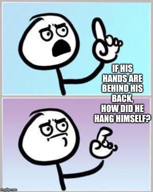 Umm | IF HIS HANDS ARE BEHIND HIS BACK, HOW DID HE HANG HIMSELF? | image tagged in umm | made w/ Imgflip meme maker