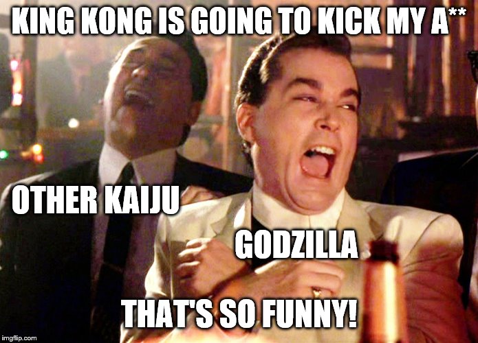 Good Fellas Hilarious | KING KONG IS GOING TO KICK MY A**; OTHER KAIJU; GODZILLA; THAT'S SO FUNNY! | image tagged in memes,good fellas hilarious | made w/ Imgflip meme maker