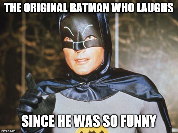 Batman-Adam West | THE ORIGINAL BATMAN WHO LAUGHS; SINCE HE WAS SO FUNNY | image tagged in batman-adam west | made w/ Imgflip meme maker
