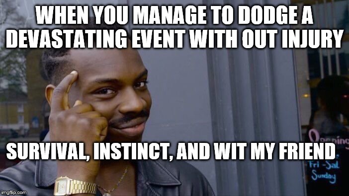 Roll Safe Think About It | WHEN YOU MANAGE TO DODGE A DEVASTATING EVENT WITH OUT INJURY; SURVIVAL, INSTINCT, AND WIT MY FRIEND | image tagged in memes,roll safe think about it | made w/ Imgflip meme maker