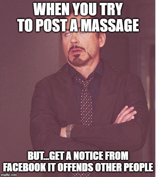 Face You Make Robert Downey Jr Meme | WHEN YOU TRY TO POST A MASSAGE; BUT...GET A NOTICE FROM FACEBOOK IT OFFENDS OTHER PEOPLE | image tagged in memes,face you make robert downey jr | made w/ Imgflip meme maker