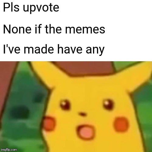 Surprised Pikachu Meme | Pls upvote; None if the memes; I've made have any | image tagged in memes,surprised pikachu | made w/ Imgflip meme maker