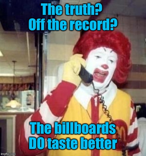 Ronald McDonald Temp | The truth?  Off the record? The billboards DO taste better | image tagged in ronald mcdonald temp | made w/ Imgflip meme maker