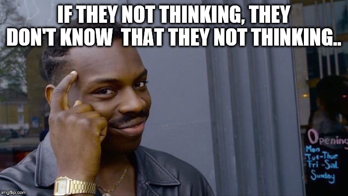 Roll Safe Think About It Meme | IF THEY NOT THINKING, THEY DON'T KNOW  THAT THEY NOT THINKING.. | image tagged in memes,roll safe think about it | made w/ Imgflip meme maker