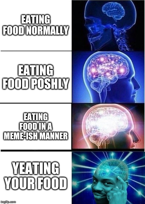 Expanding Brain Meme | EATING FOOD NORMALLY; EATING FOOD POSHLY; EATING FOOD IN A MEME-ISH MANNER; YEATING YOUR FOOD | image tagged in memes,expanding brain | made w/ Imgflip meme maker