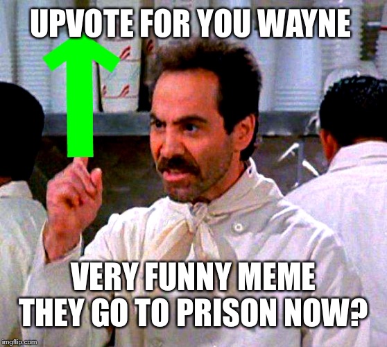 upvote for you | UPVOTE FOR YOU WAYNE VERY FUNNY MEME
THEY GO TO PRISON NOW? | image tagged in upvote for you | made w/ Imgflip meme maker