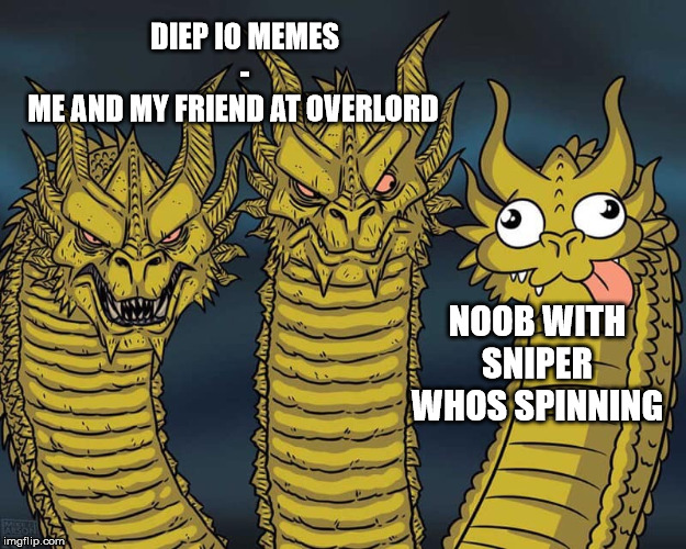Three dragons | DIEP IO MEMES
-
ME AND MY FRIEND AT OVERLORD; NOOB WITH SNIPER WHOS SPINNING | image tagged in three dragons | made w/ Imgflip meme maker