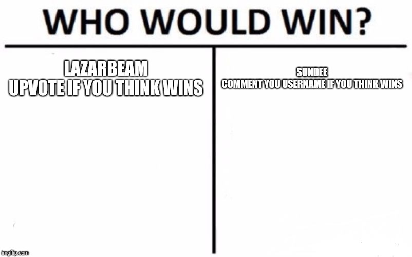 Who Would Win? Meme | LAZARBEAM
UPVOTE IF YOU THINK WINS; SUNDEE
COMMENT YOU USERNAME IF YOU THINK WINS | image tagged in memes,who would win | made w/ Imgflip meme maker