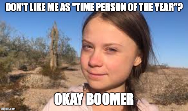 Greta Don't care | DON'T LIKE ME AS "TIME PERSON OF THE YEAR"? OKAY BOOMER | image tagged in greta thunberg | made w/ Imgflip meme maker
