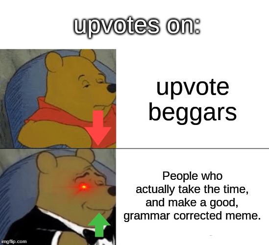 Tuxedo Winnie The Pooh | upvotes on:; upvote beggars; People who actually take the time, and make a good, grammar corrected meme. | image tagged in memes,tuxedo winnie the pooh | made w/ Imgflip meme maker