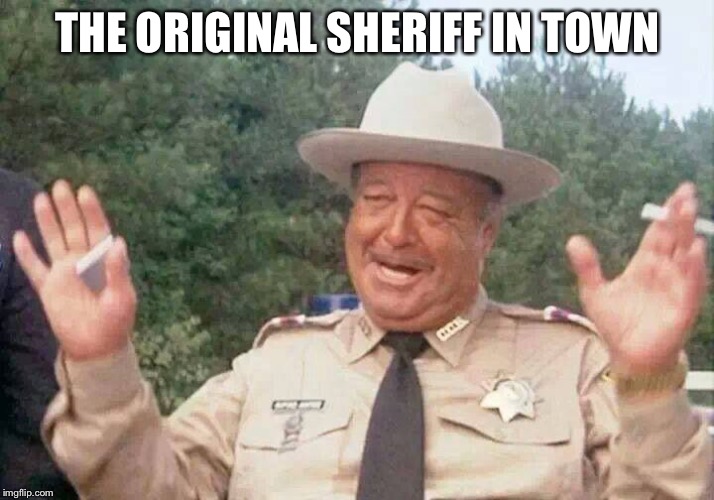 Sheriff Justice | THE ORIGINAL SHERIFF IN TOWN | image tagged in sheriff justice | made w/ Imgflip meme maker