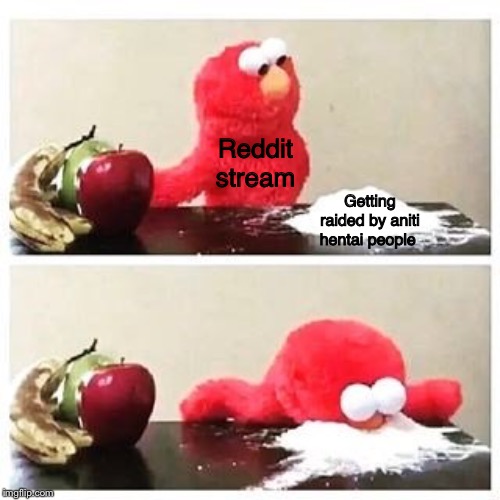 elmo cocaine | Reddit stream; Getting raided by aniti hentai people | image tagged in elmo cocaine | made w/ Imgflip meme maker