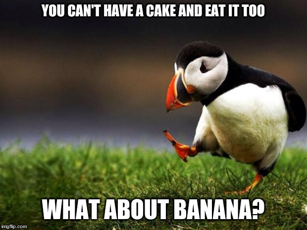 Unpopular Opinion Puffin | YOU CAN'T HAVE A CAKE AND EAT IT TOO; WHAT ABOUT BANANA? | image tagged in memes,unpopular opinion puffin | made w/ Imgflip meme maker
