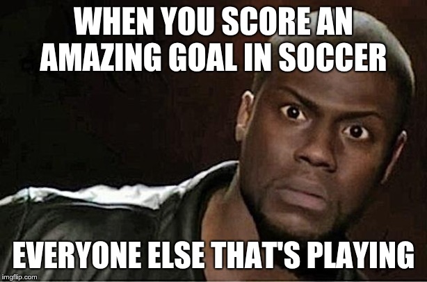 Kevin Hart | WHEN YOU SCORE AN AMAZING GOAL IN SOCCER; EVERYONE ELSE THAT'S PLAYING | image tagged in memes,kevin hart | made w/ Imgflip meme maker