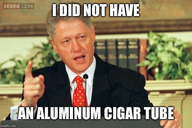 Bill Clinton - Sexual Relations | I DID NOT HAVE AN ALUMINUM CIGAR TUBE | image tagged in bill clinton - sexual relations | made w/ Imgflip meme maker