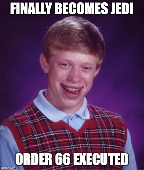 Bad Luck Brian | FINALLY BECOMES JEDI; ORDER 66 EXECUTED | image tagged in memes,bad luck brian | made w/ Imgflip meme maker