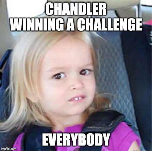Confused Little Girl | CHANDLER WINNING A CHALLENGE; EVERYBODY | image tagged in confused little girl | made w/ Imgflip meme maker