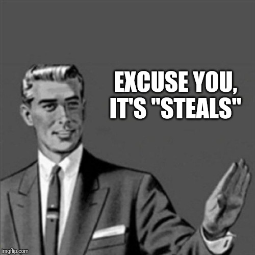 Excuse you it's "steals" | EXCUSE YOU, IT'S "STEALS" | image tagged in correction guy,memes,excuse me what the fuck,funny | made w/ Imgflip meme maker