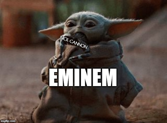 Eating Nick Cannon Alive | NICK CANNON; EMINEM | image tagged in baby yoda,eminem,nick cannon,stupid,death wish,i'm about to end this man's whole career | made w/ Imgflip meme maker