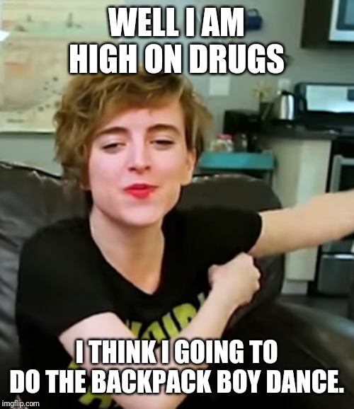 Tracy Ulman | WELL I AM HIGH ON DRUGS; I THINK I GOING TO DO THE BACKPACK BOY DANCE. | image tagged in tracy ulman | made w/ Imgflip meme maker