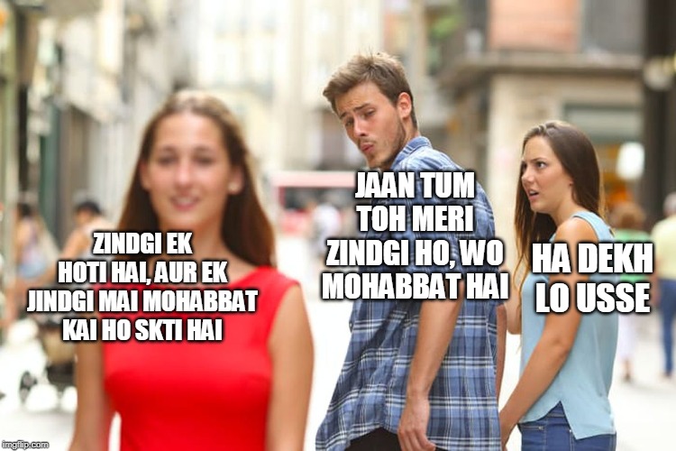 Distracted Boyfriend Meme | JAAN TUM TOH MERI ZINDGI HO, WO MOHABBAT HAI; ZINDGI EK HOTI HAI, AUR EK JINDGI MAI MOHABBAT KAI HO SKTI HAI; HA DEKH LO USSE | image tagged in memes,distracted boyfriend | made w/ Imgflip meme maker