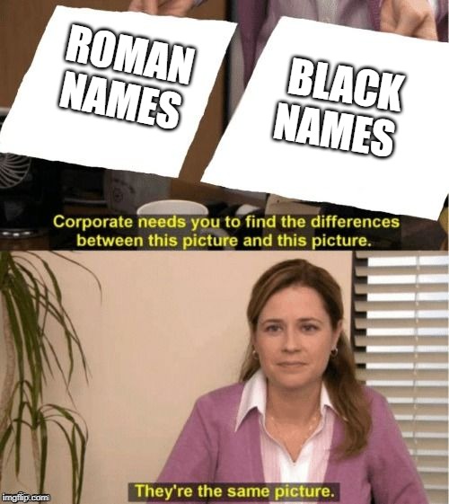 They're The Same Picture | BLACK NAMES; ROMAN NAMES | image tagged in corporate needs you to find the differences,black people,rome,history | made w/ Imgflip meme maker