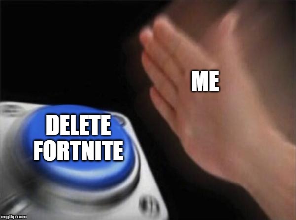 Blank Nut Button Meme | ME; DELETE FORTNITE | image tagged in memes,blank nut button | made w/ Imgflip meme maker