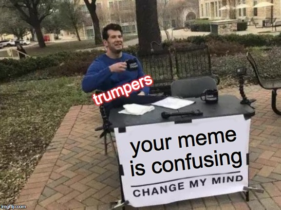 Change My Mind Meme | your meme is confusing trumpers | image tagged in memes,change my mind | made w/ Imgflip meme maker