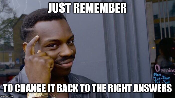 Roll Safe Think About It Meme | JUST REMEMBER TO CHANGE IT BACK TO THE RIGHT ANSWERS | image tagged in memes,roll safe think about it | made w/ Imgflip meme maker