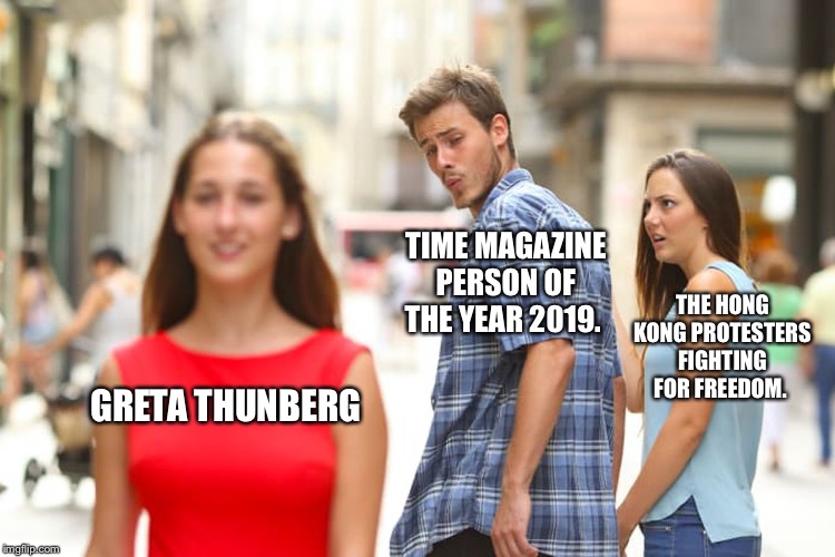 Time Magazines person of the year should go to the Hong Kong protesters. |  TIME MAGAZINE PERSON OF THE YEAR 2019. THE HONG KONG PROTESTERS FIGHTING FOR FREEDOM. GRETA THUNBERG | image tagged in memes,distracted boyfriend,hong kong,greta thunberg | made w/ Imgflip meme maker