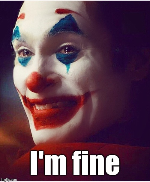 Joker I'm fine |  I'm fine | image tagged in i'm broken,i'm ok,the joker,depression,dc comics,fine | made w/ Imgflip meme maker