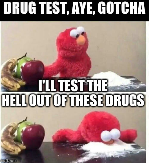 Elmo cocaine | DRUG TEST, AYE, GOTCHA I'LL TEST THE HELL OUT OF THESE DRUGS | image tagged in elmo cocaine | made w/ Imgflip meme maker