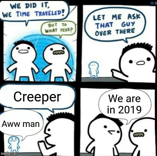 Time travelled but to what year | Creeper; We are in 2019; Aww man | image tagged in time travelled but to what year | made w/ Imgflip meme maker