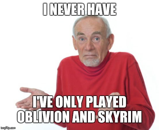Guess I'll die  | I NEVER HAVE I'VE ONLY PLAYED OBLIVION AND SKYRIM | image tagged in guess i'll die | made w/ Imgflip meme maker