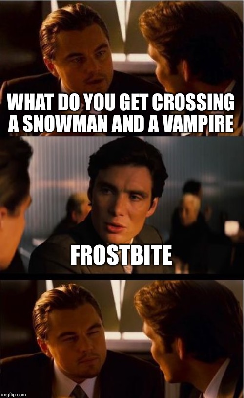 Inception | WHAT DO YOU GET CROSSING A SNOWMAN AND A VAMPIRE; FROSTBITE | image tagged in memes,inception | made w/ Imgflip meme maker