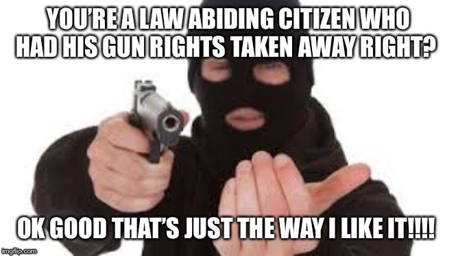 image tagged in 2nd amendment,politics,robbery,armed robbery,gun control,criminal | made w/ Imgflip meme maker