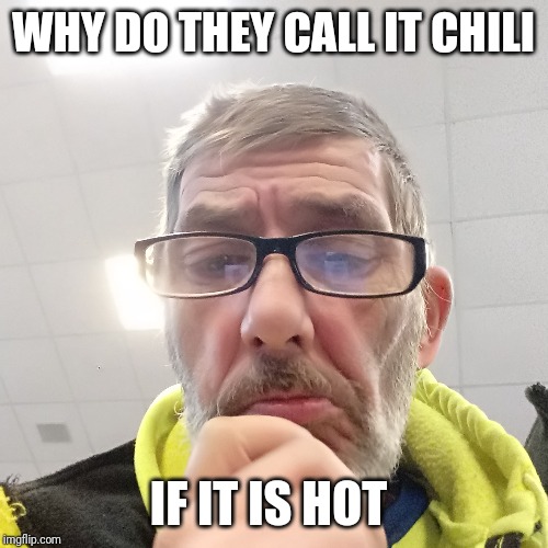 Pondering Bert | WHY DO THEY CALL IT CHILI; IF IT IS HOT | image tagged in pondering bert | made w/ Imgflip meme maker