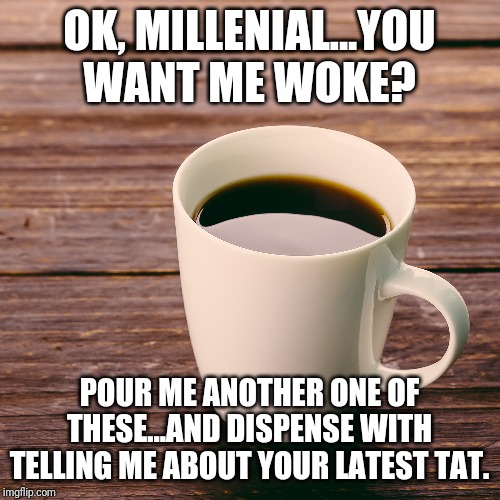 Boomer Woke Juice | OK, MILLENIAL...YOU WANT ME WOKE? POUR ME ANOTHER ONE OF THESE...AND DISPENSE WITH TELLING ME ABOUT YOUR LATEST TAT. | image tagged in millennials,snowflakes,weakness,boomer,winning,student loans | made w/ Imgflip meme maker