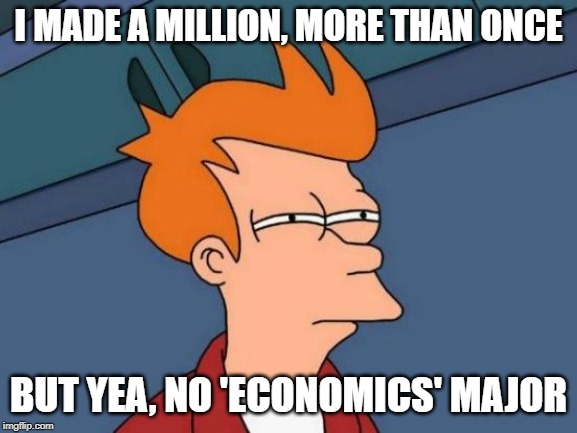 Futurama Fry Meme | I MADE A MILLION, MORE THAN ONCE BUT YEA, NO 'ECONOMICS' MAJOR | image tagged in memes,futurama fry | made w/ Imgflip meme maker