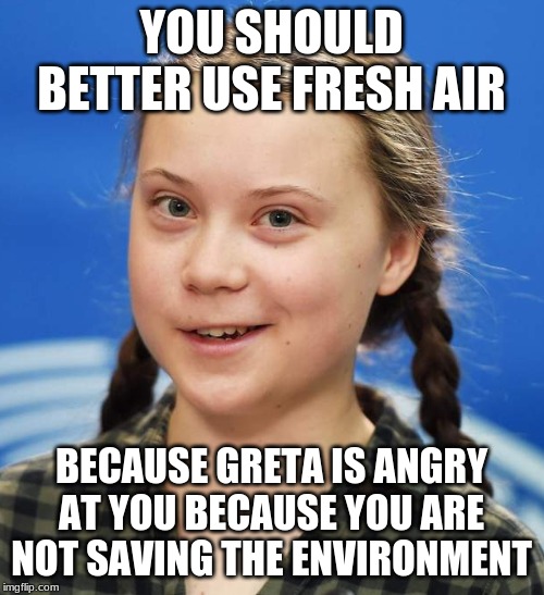 Greta Thunberg | YOU SHOULD BETTER USE FRESH AIR BECAUSE GRETA IS ANGRY AT YOU BECAUSE YOU ARE NOT SAVING THE ENVIRONMENT | image tagged in greta thunberg | made w/ Imgflip meme maker