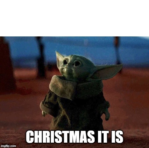 baby yoda | CHRISTMAS IT IS | image tagged in baby yoda | made w/ Imgflip meme maker