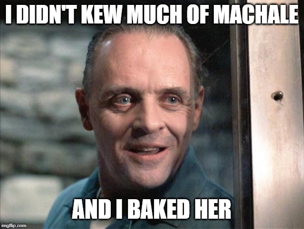 Hannibal Lecter | I DIDN'T KEW MUCH OF MACHALE; AND I BAKED HER | image tagged in hannibal lecter | made w/ Imgflip meme maker