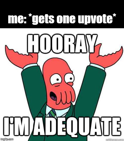 me: *gets one upvote* | image tagged in zoidberg | made w/ Imgflip meme maker