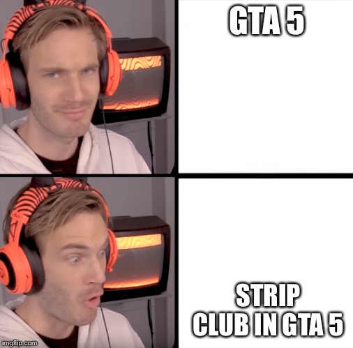 Pewdiepie drake meme | GTA 5; STRIP CLUB IN GTA 5 | image tagged in pewdiepie drake meme | made w/ Imgflip meme maker