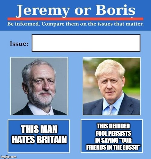 Jeremy or Boris | THIS DELUDED FOOL PERSISTS IN SAYING "OUR FRIENDS IN THE EUSSR"; THIS MAN HATES BRITAIN | image tagged in jeremy or boris | made w/ Imgflip meme maker