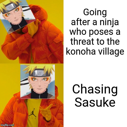 Drake Hotline Bling Meme | Going after a ninja who poses a threat to the konoha village; Chasing Sasuke | image tagged in memes,drake hotline bling | made w/ Imgflip meme maker