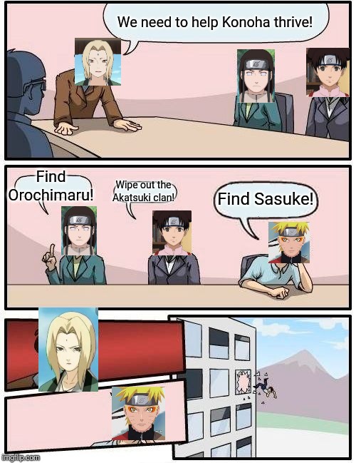 Boardroom Meeting Suggestion | We need to help Konoha thrive! Find Orochimaru! Wipe out the Akatsuki clan! Find Sasuke! | image tagged in memes,boardroom meeting suggestion | made w/ Imgflip meme maker