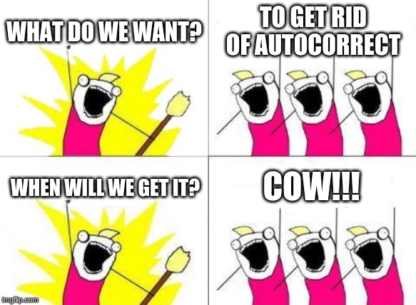 What Do We Want | WHAT DO WE WANT? TO GET RID OF AUTOCORRECT; COW!!! WHEN WILL WE GET IT? | image tagged in memes,what do we want | made w/ Imgflip meme maker
