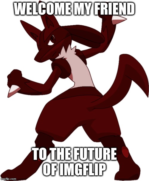 Darkened_Lucario | WELCOME MY FRIEND TO THE FUTURE OF IMGFLIP | image tagged in darkened_lucario | made w/ Imgflip meme maker