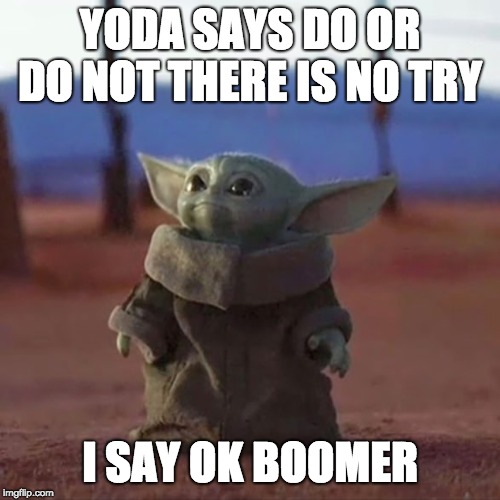 Baby Yoda | YODA SAYS DO OR DO NOT THERE IS NO TRY; I SAY OK BOOMER | image tagged in baby yoda | made w/ Imgflip meme maker